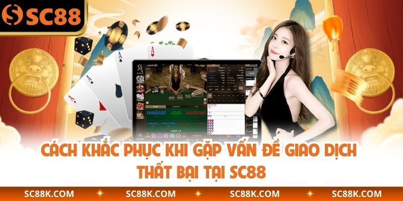 Cách khắc phục khi gặp vấn đề giao dịch thất bại tại SC88